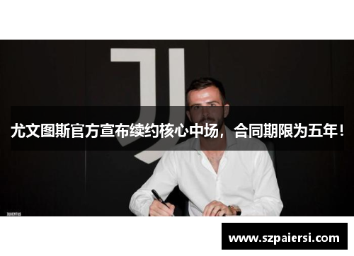 尤文图斯官方宣布续约核心中场，合同期限为五年！