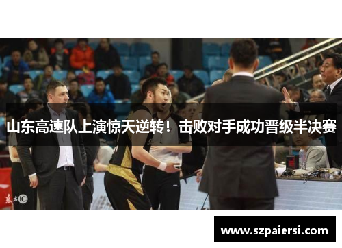 山东高速队上演惊天逆转！击败对手成功晋级半决赛